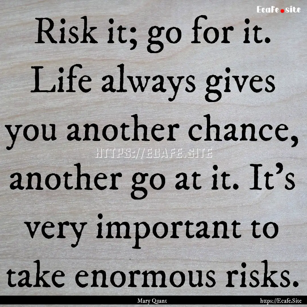 Risk it; go for it. Life always gives you.... : Quote by Mary Quant