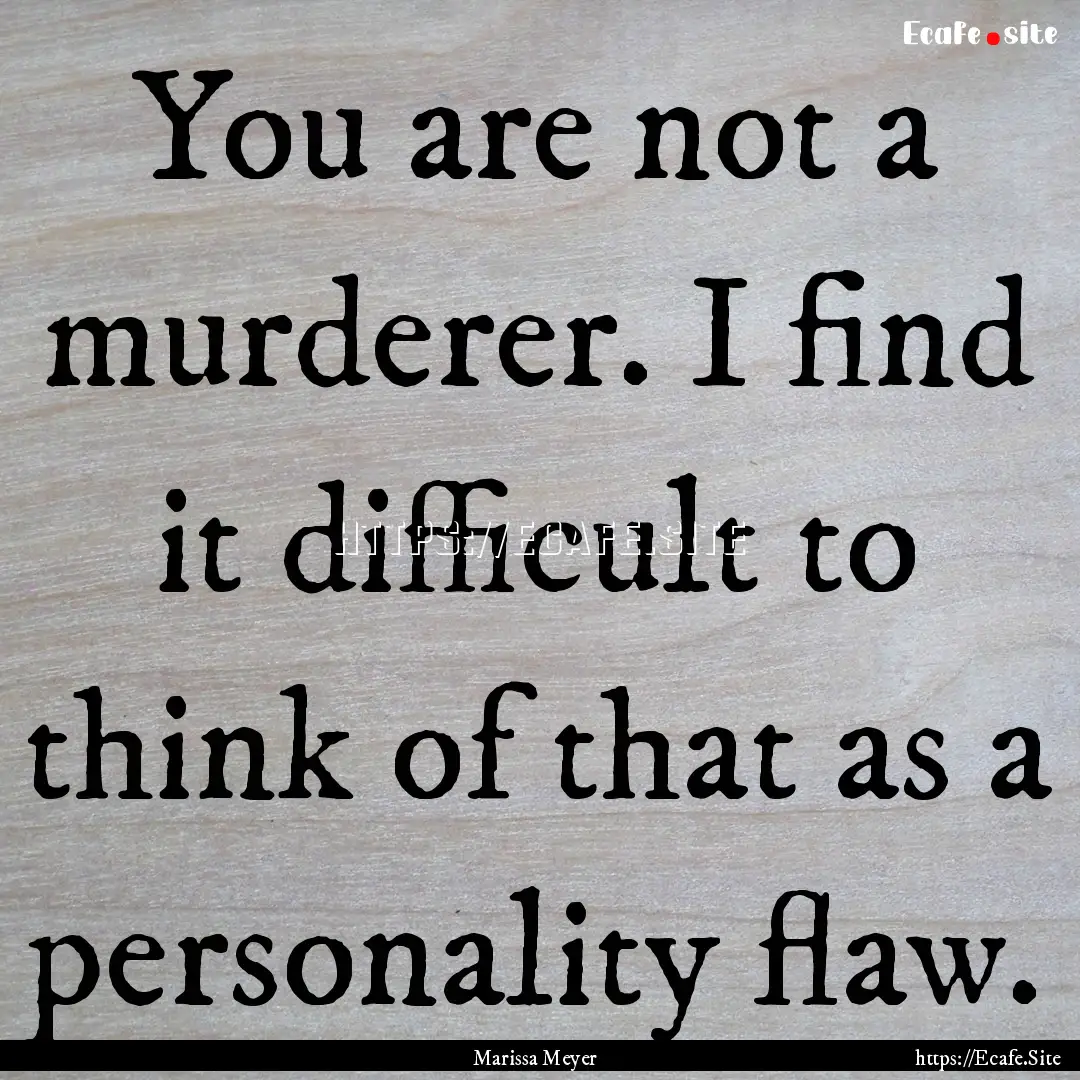 You are not a murderer. I find it difficult.... : Quote by Marissa Meyer