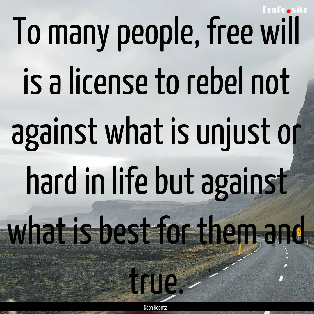 To many people, free will is a license to.... : Quote by Dean Koontz