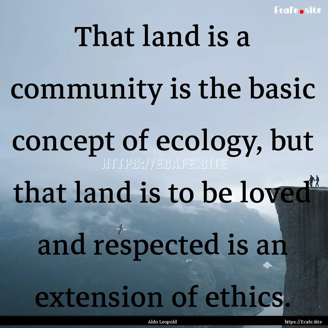 That land is a community is the basic concept.... : Quote by Aldo Leopold