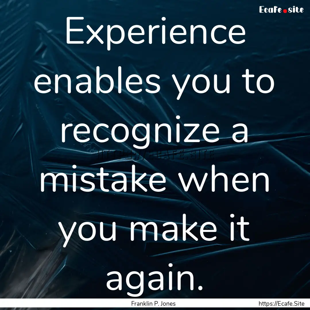 Experience enables you to recognize a mistake.... : Quote by Franklin P. Jones