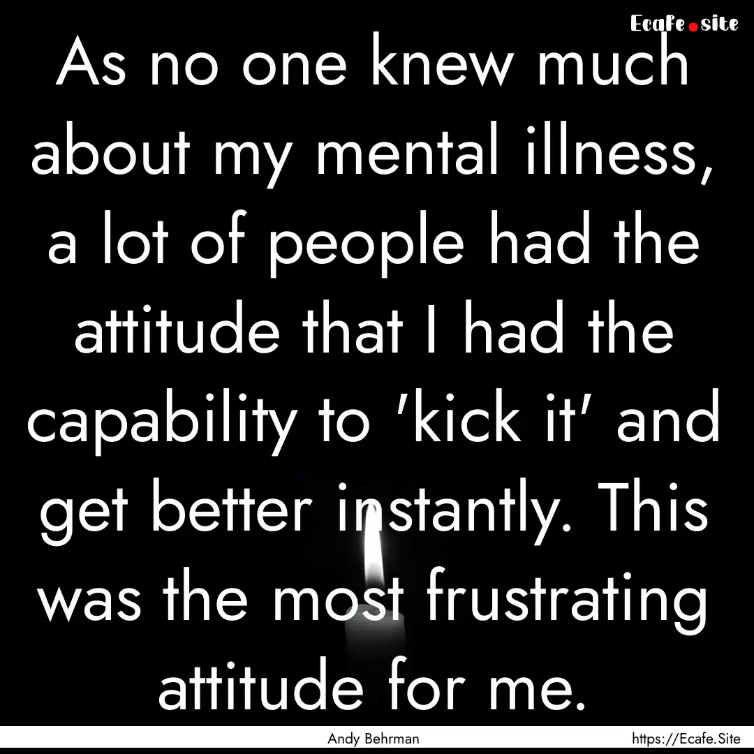 As no one knew much about my mental illness,.... : Quote by Andy Behrman