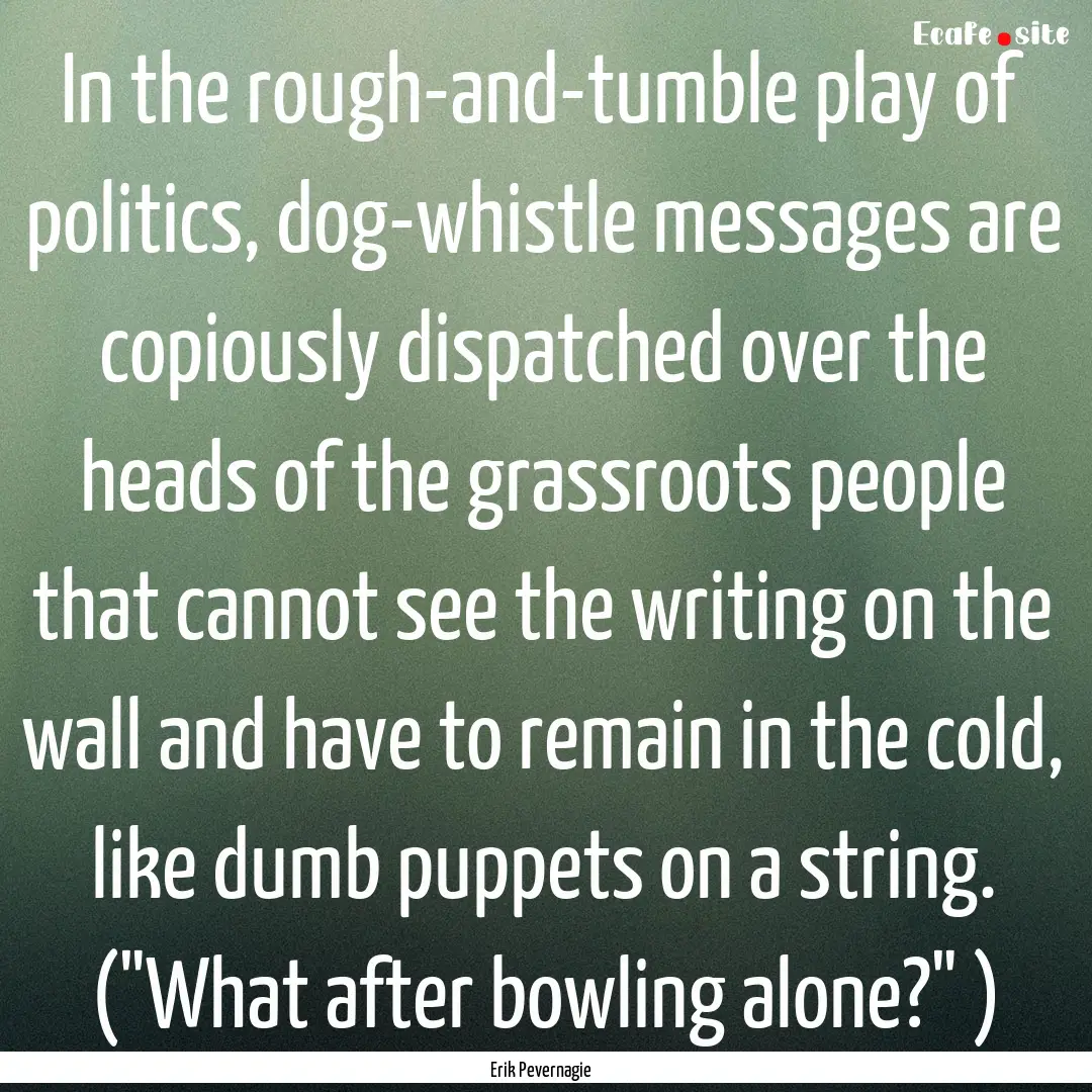 In the rough-and-tumble play of politics,.... : Quote by Erik Pevernagie