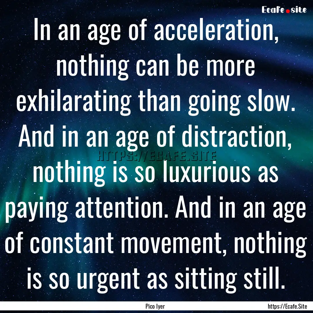 In an age of acceleration, nothing can be.... : Quote by Pico Iyer