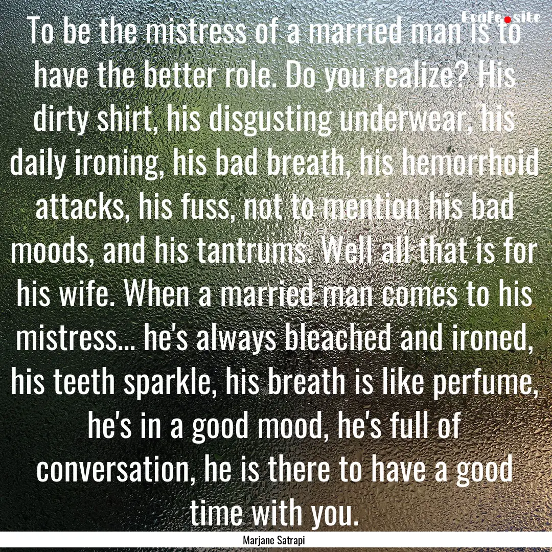 To be the mistress of a married man is to.... : Quote by Marjane Satrapi