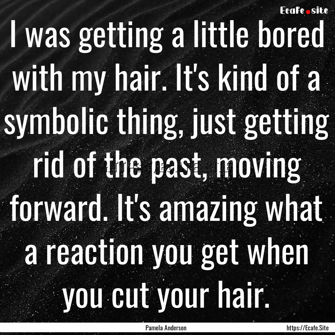 I was getting a little bored with my hair..... : Quote by Pamela Anderson