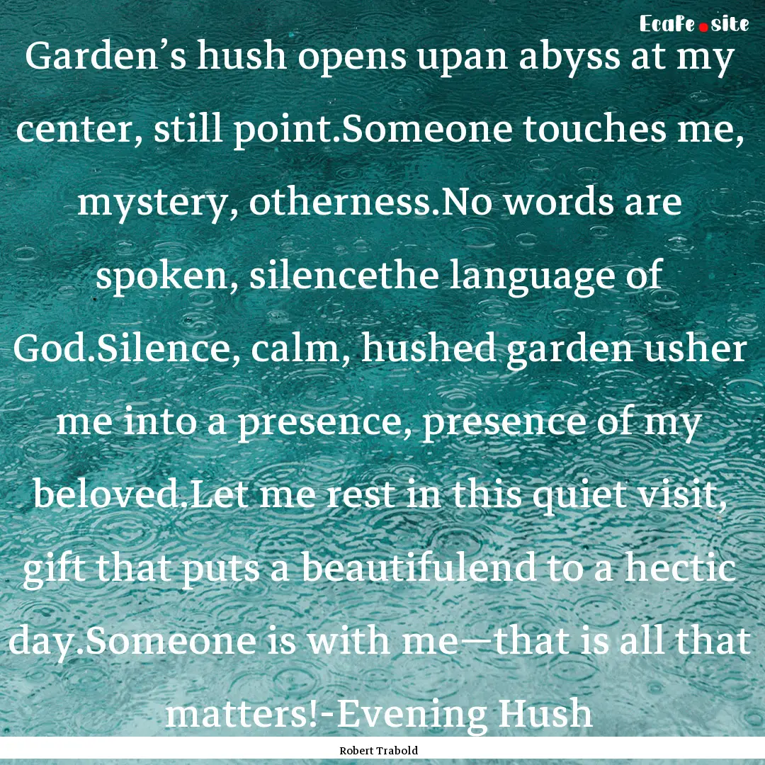 Garden’s hush opens upan abyss at my center,.... : Quote by Robert Trabold