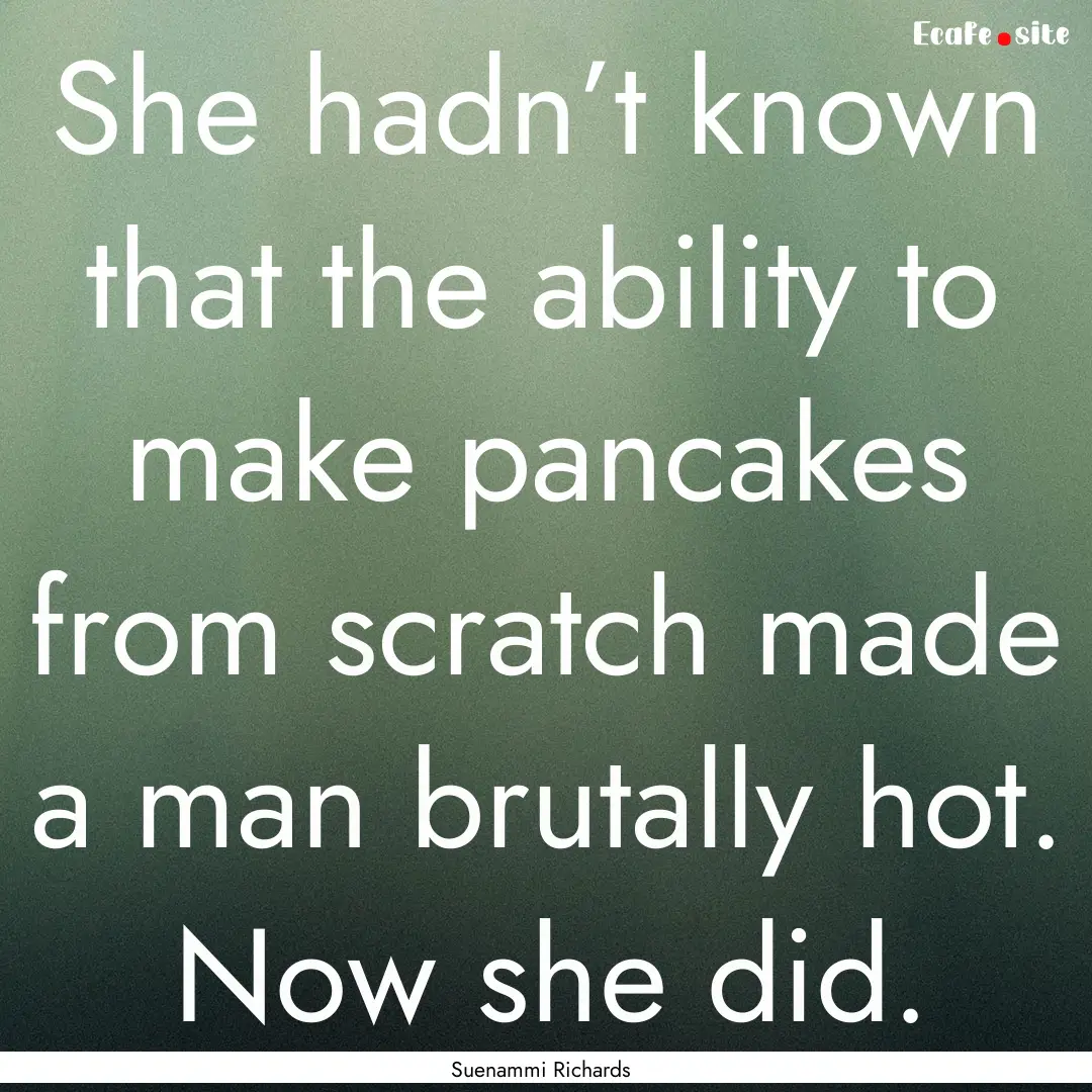 She hadn’t known that the ability to make.... : Quote by Suenammi Richards