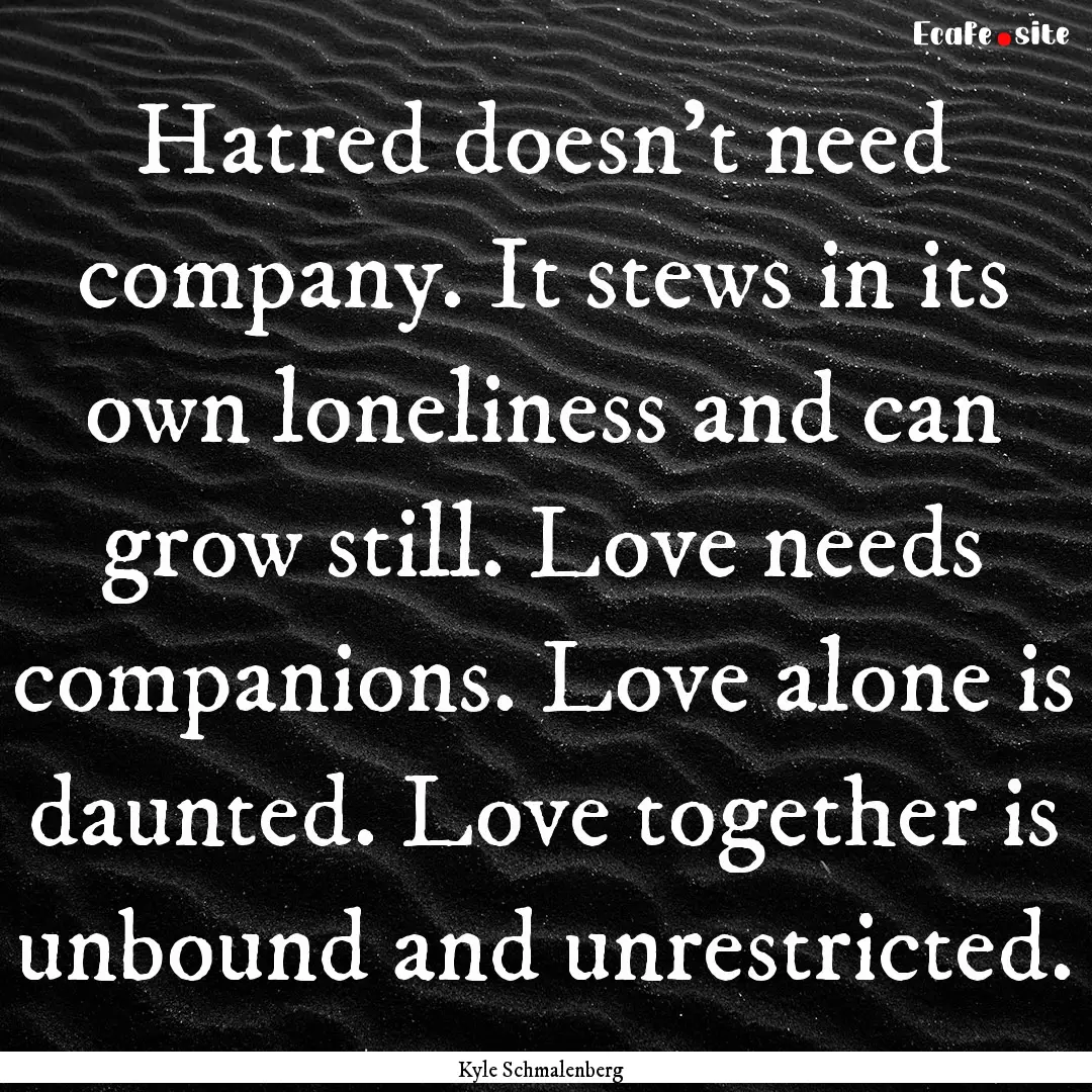 Hatred doesn’t need company. It stews in.... : Quote by Kyle Schmalenberg