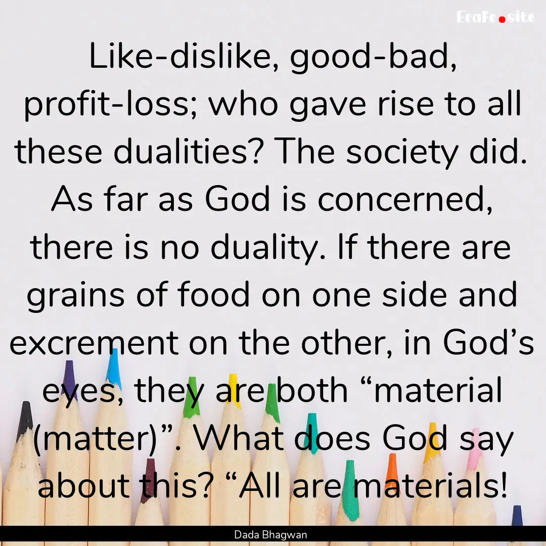 Like-dislike, good-bad, profit-loss; who.... : Quote by Dada Bhagwan