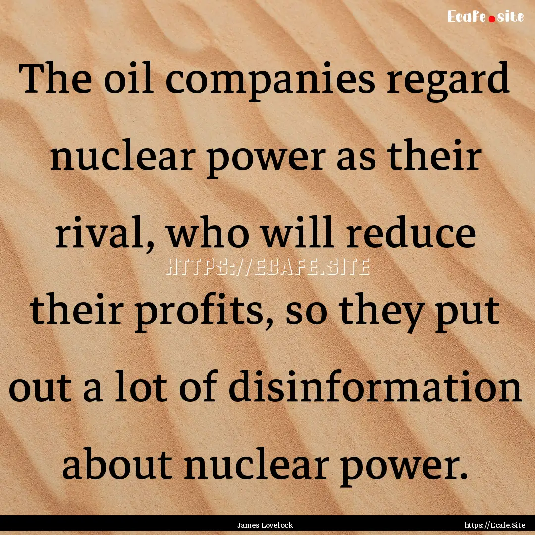 The oil companies regard nuclear power as.... : Quote by James Lovelock