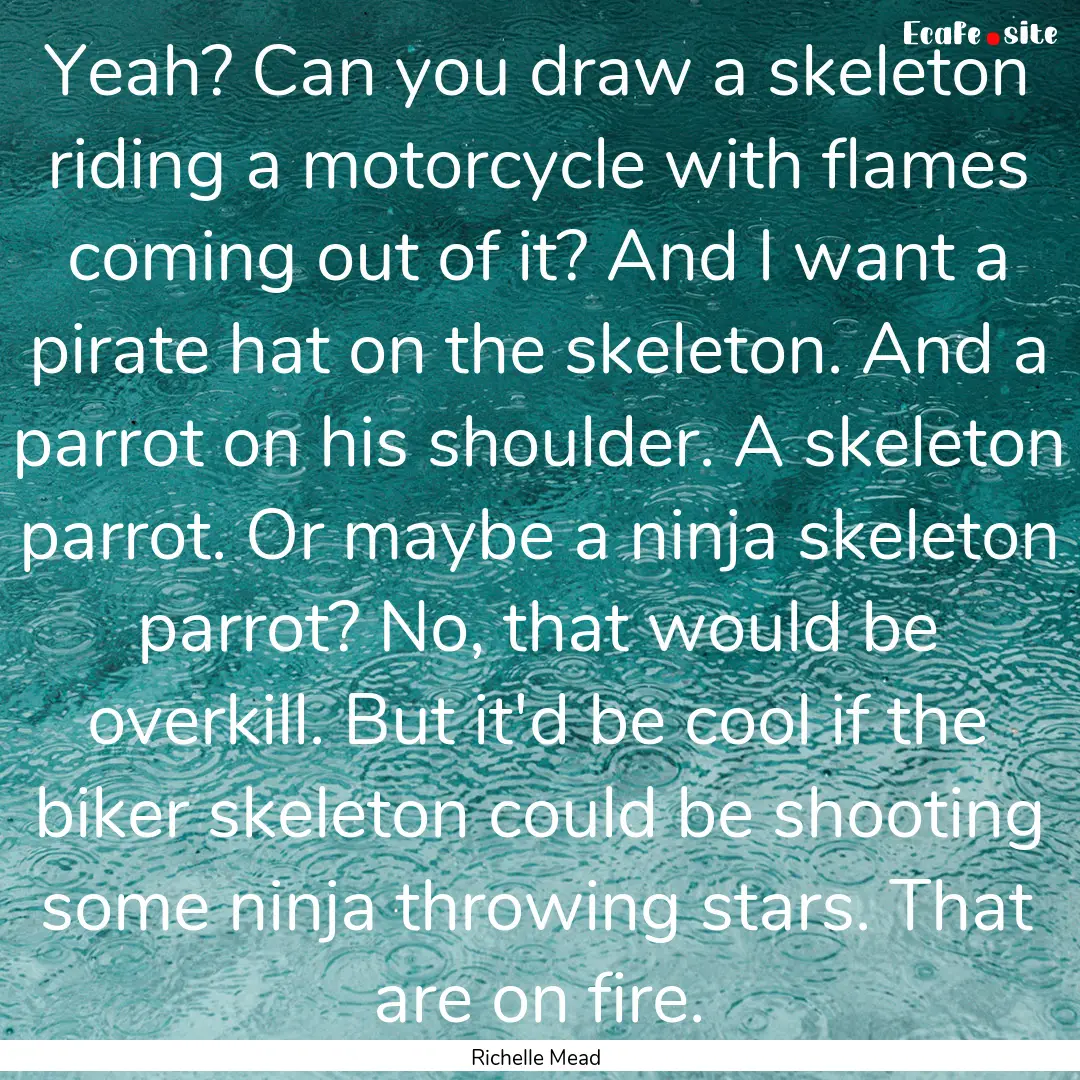 Yeah? Can you draw a skeleton riding a motorcycle.... : Quote by Richelle Mead