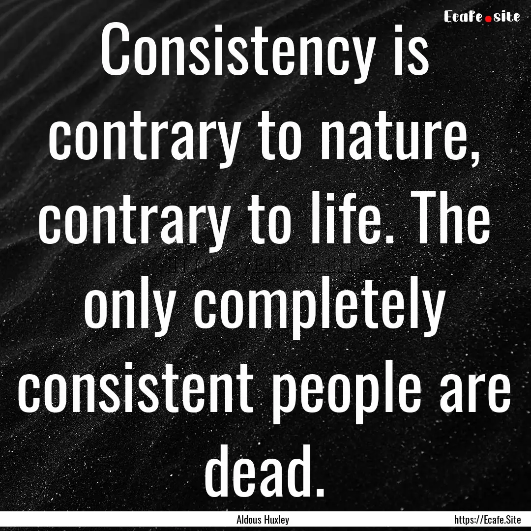 Consistency is contrary to nature, contrary.... : Quote by Aldous Huxley