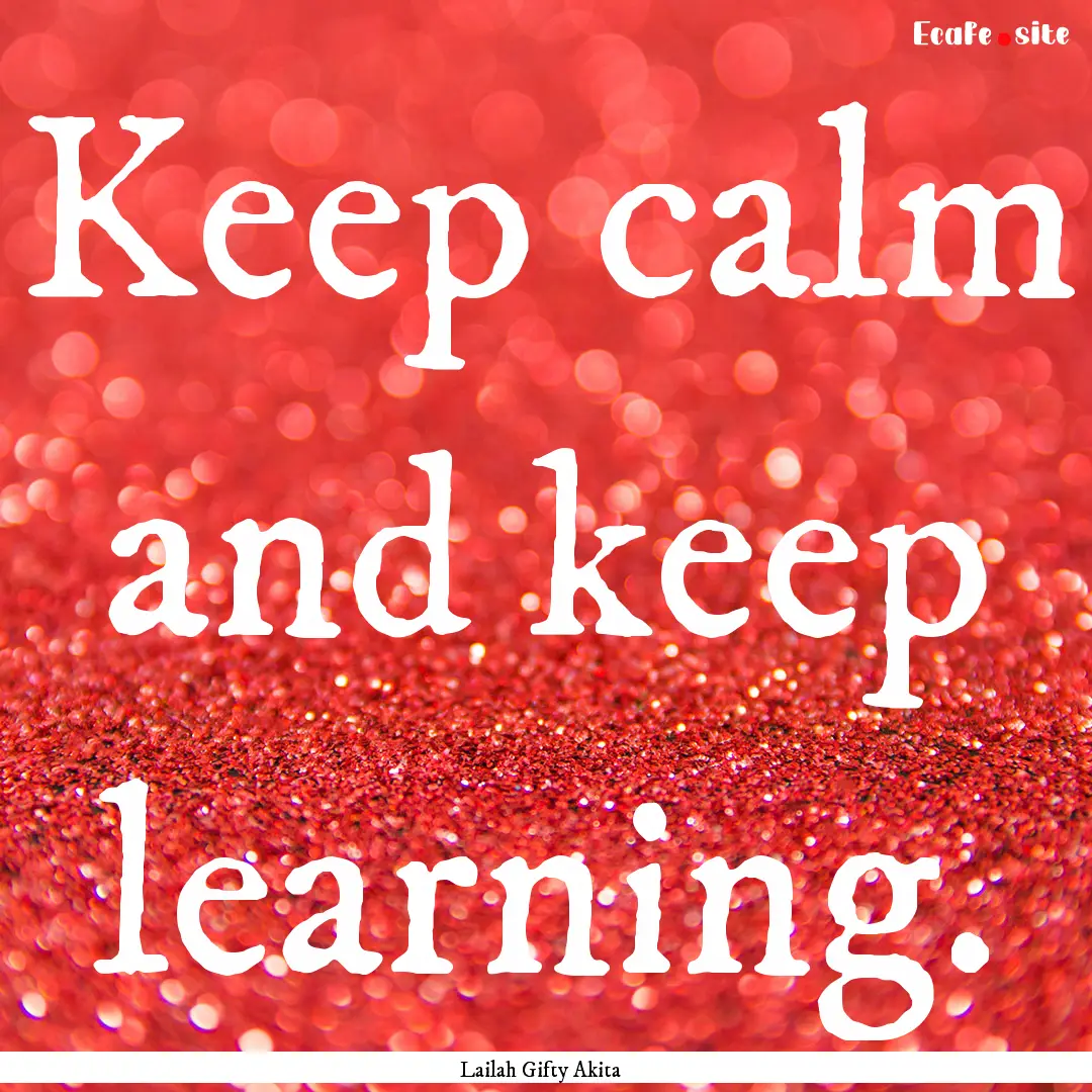 Keep calm and keep learning. : Quote by Lailah Gifty Akita