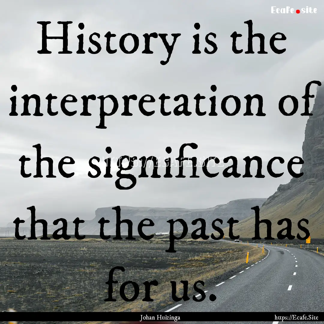 History is the interpretation of the significance.... : Quote by Johan Huizinga