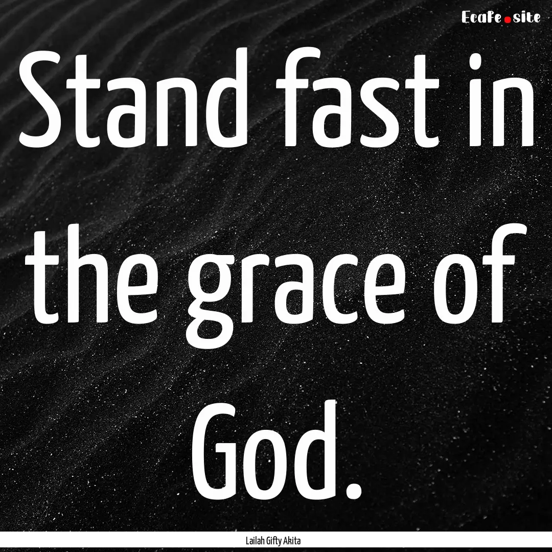 Stand fast in the grace of God. : Quote by Lailah Gifty Akita