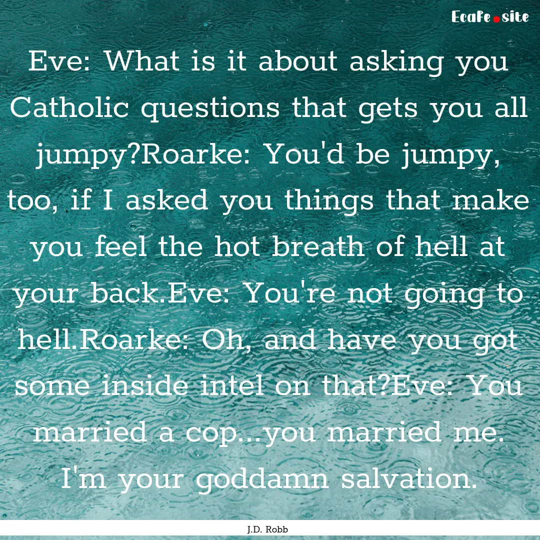 Eve: What is it about asking you Catholic.... : Quote by J.D. Robb