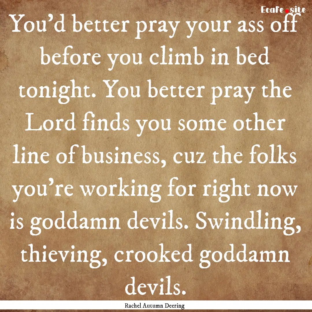 You'd better pray your ass off before you.... : Quote by Rachel Autumn Deering