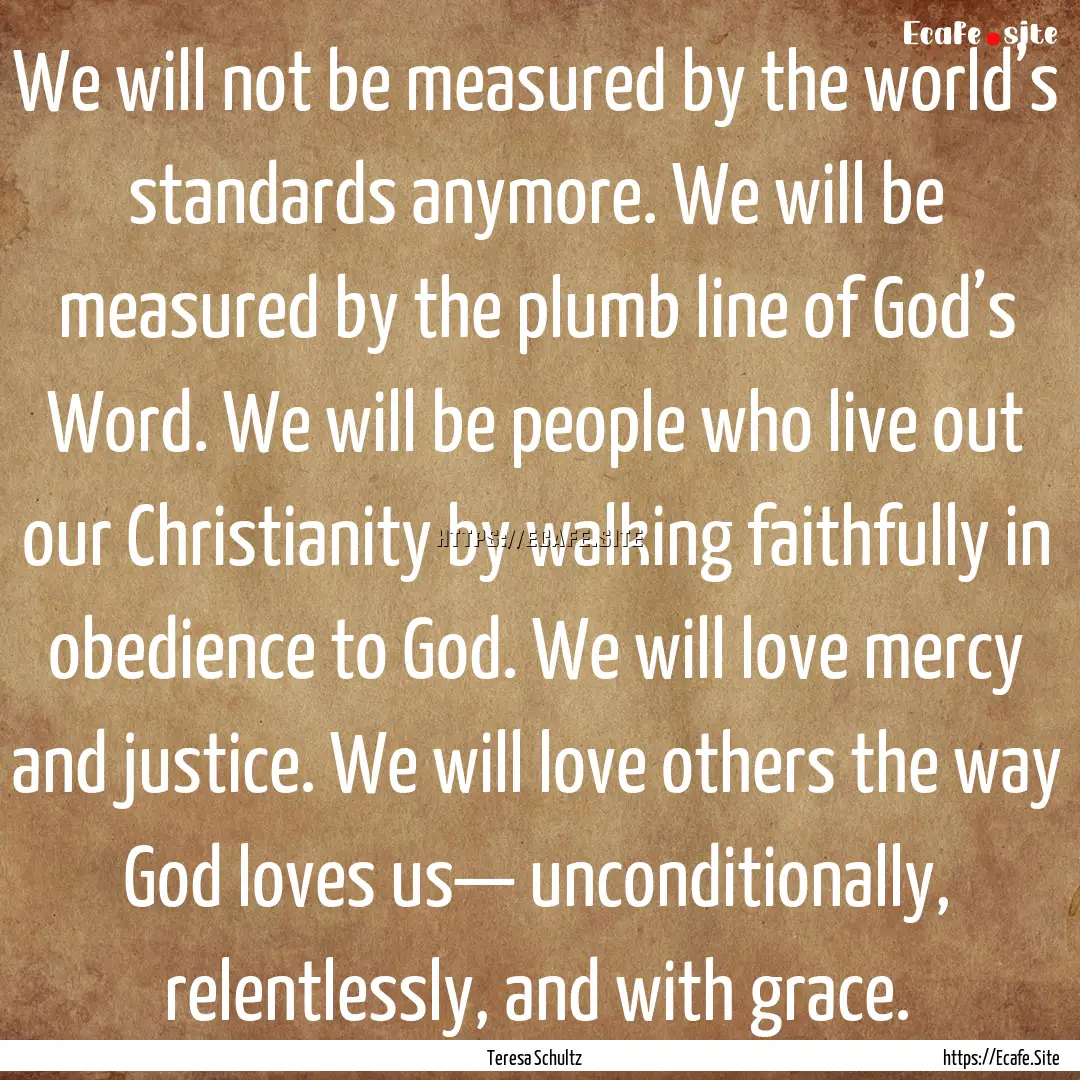 We will not be measured by the world’s.... : Quote by Teresa Schultz