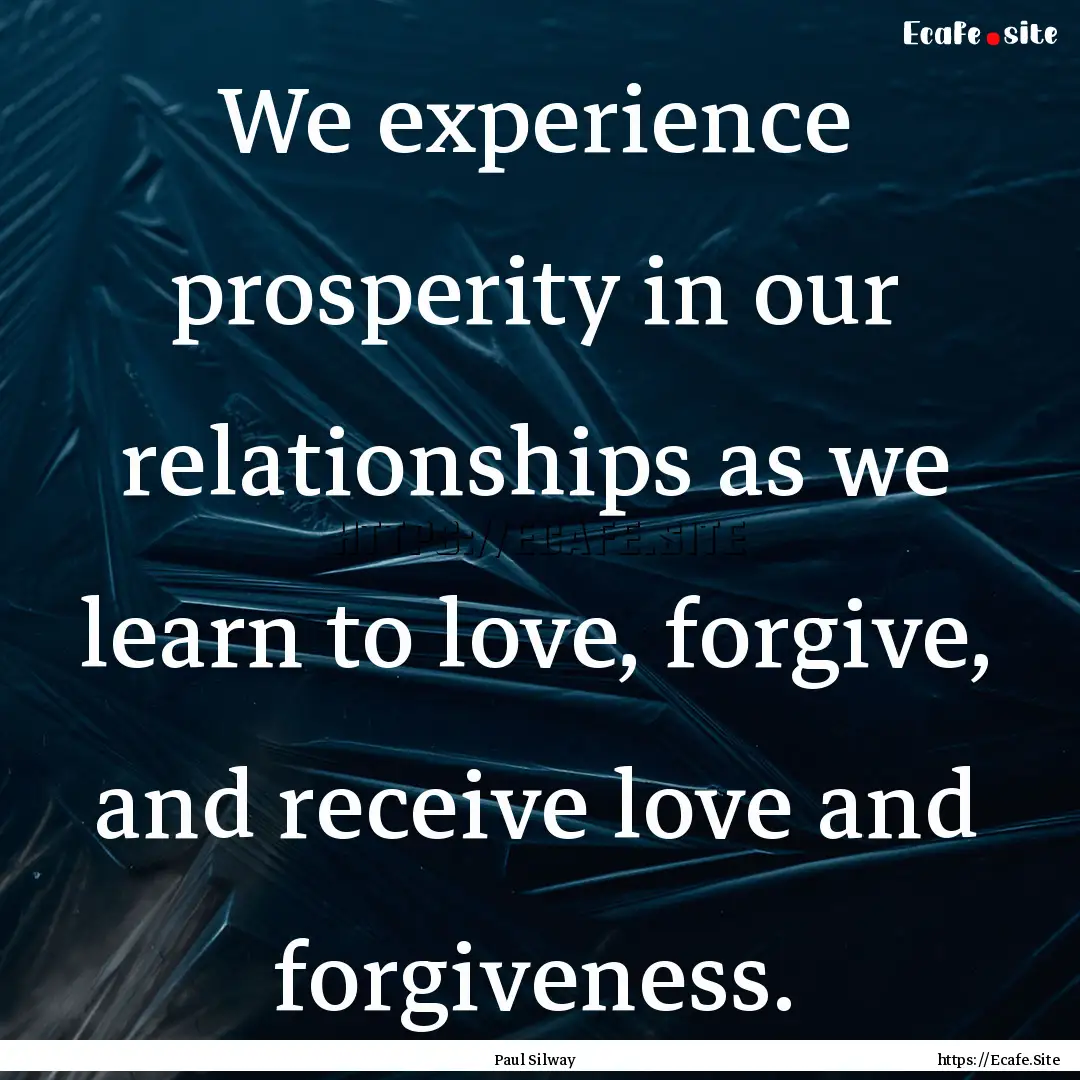 We experience prosperity in our relationships.... : Quote by Paul Silway