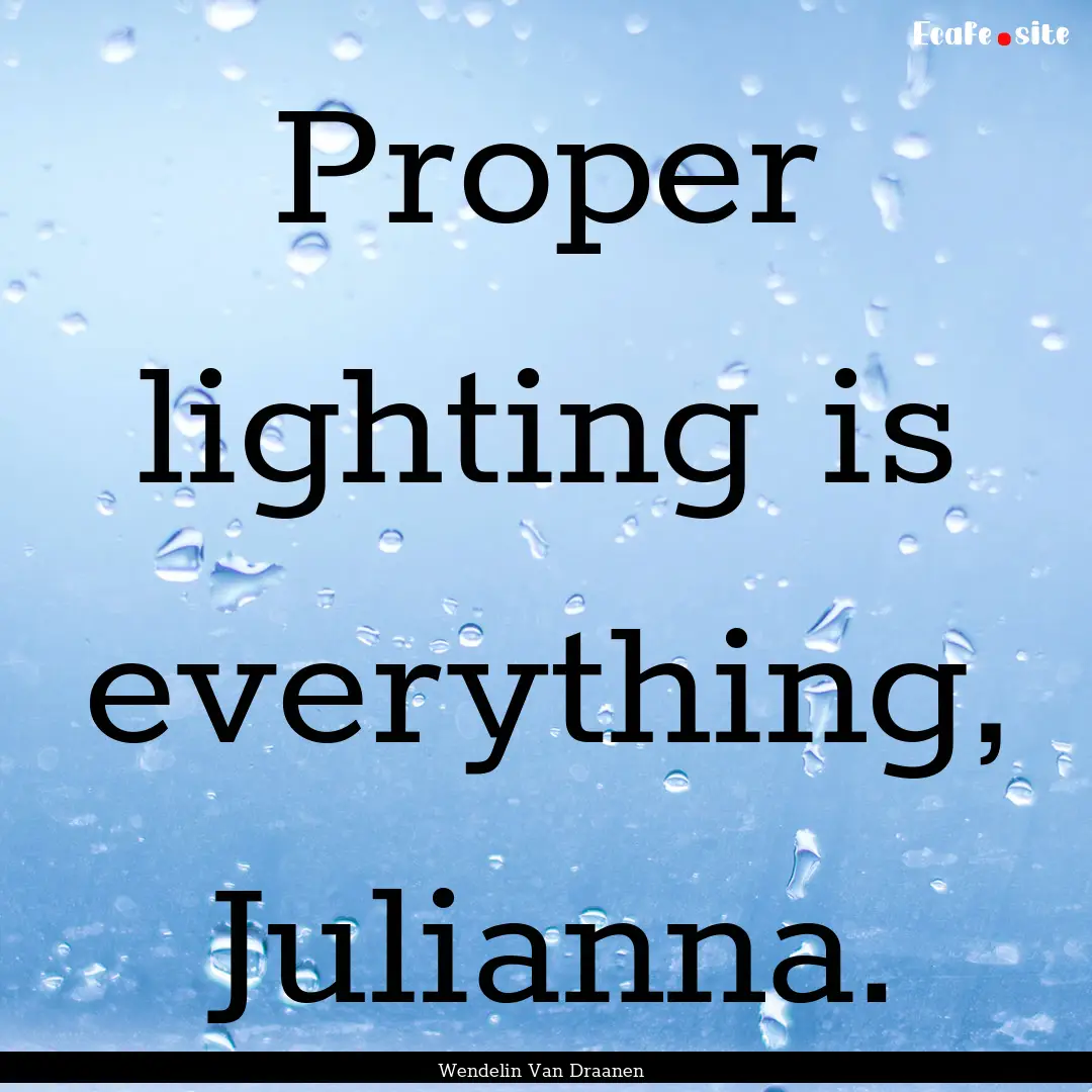 Proper lighting is everything, Julianna. : Quote by Wendelin Van Draanen