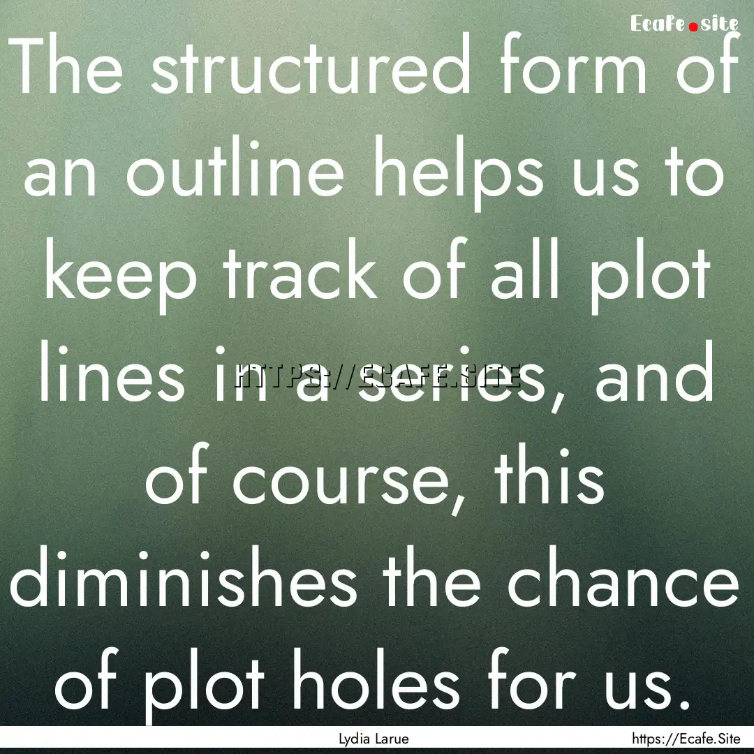 The structured form of an outline helps us.... : Quote by Lydia Larue