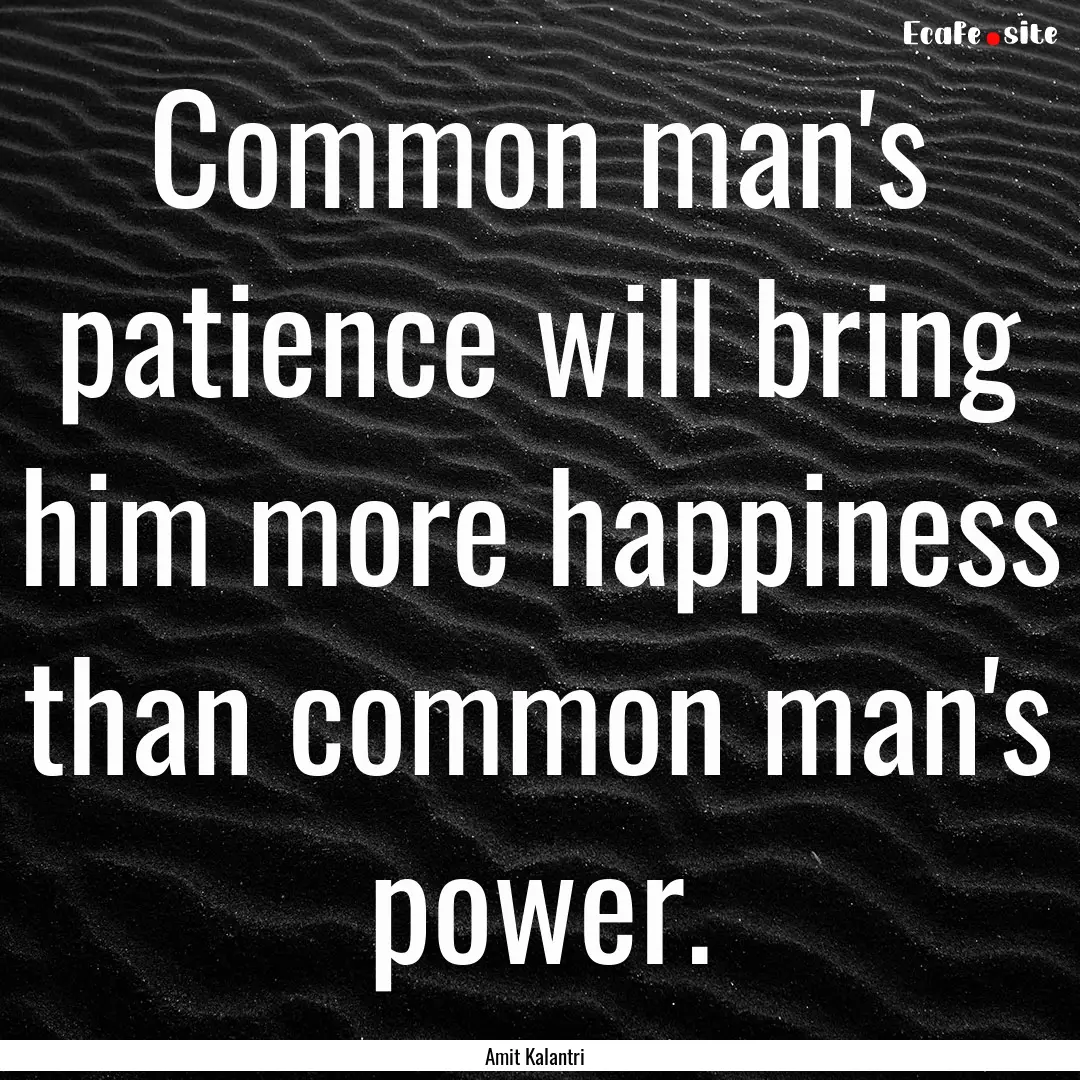 Common man's patience will bring him more.... : Quote by Amit Kalantri