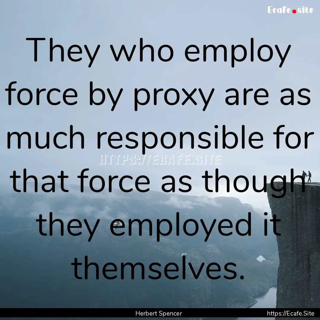 They who employ force by proxy are as much.... : Quote by Herbert Spencer