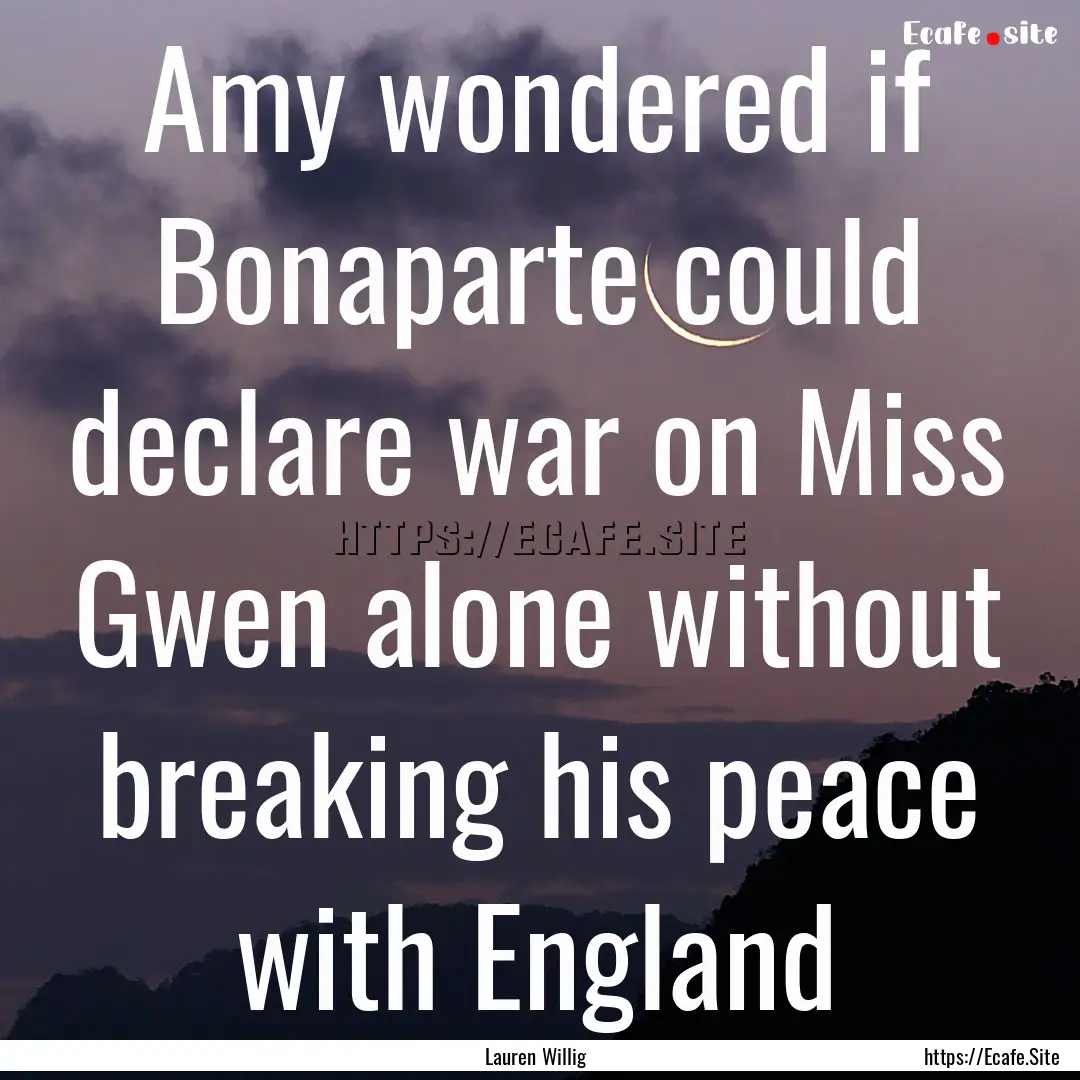 Amy wondered if Bonaparte could declare war.... : Quote by Lauren Willig