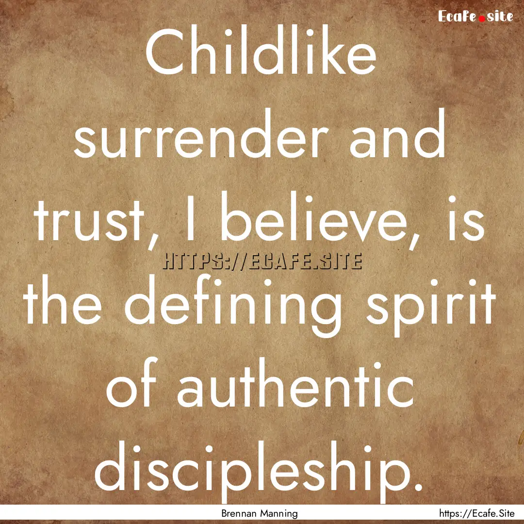 Childlike surrender and trust, I believe,.... : Quote by Brennan Manning