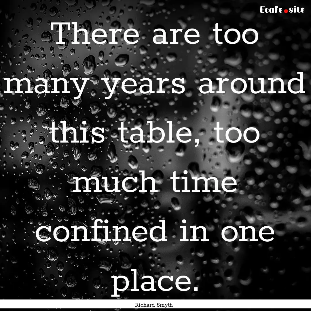 There are too many years around this table,.... : Quote by Richard Smyth