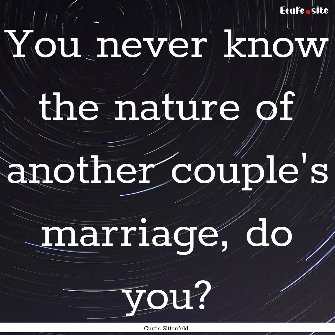 You never know the nature of another couple's.... : Quote by Curtis Sittenfeld