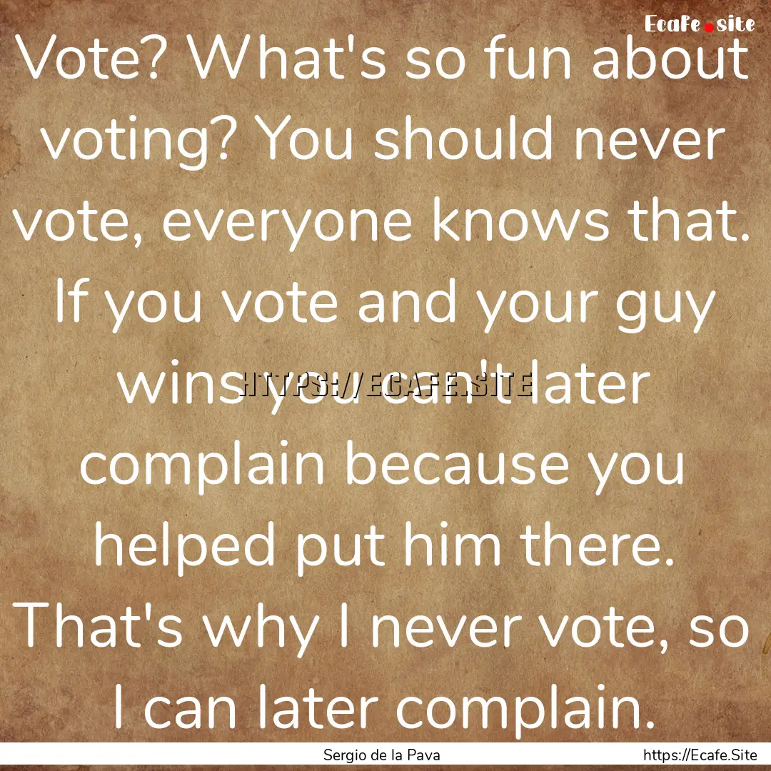 Vote? What's so fun about voting? You should.... : Quote by Sergio de la Pava