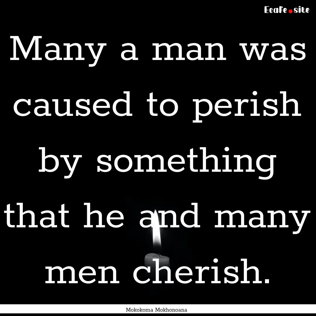 Many a man was caused to perish by something.... : Quote by Mokokoma Mokhonoana