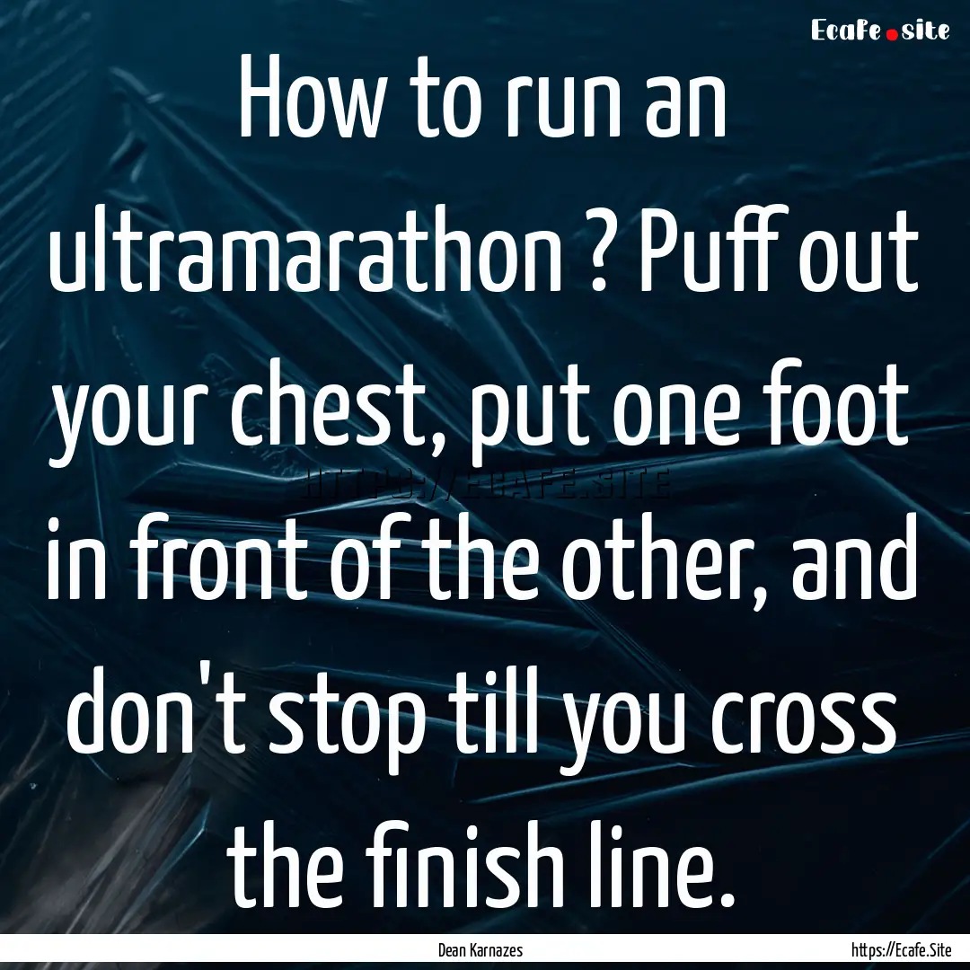 How to run an ultramarathon ? Puff out your.... : Quote by Dean Karnazes