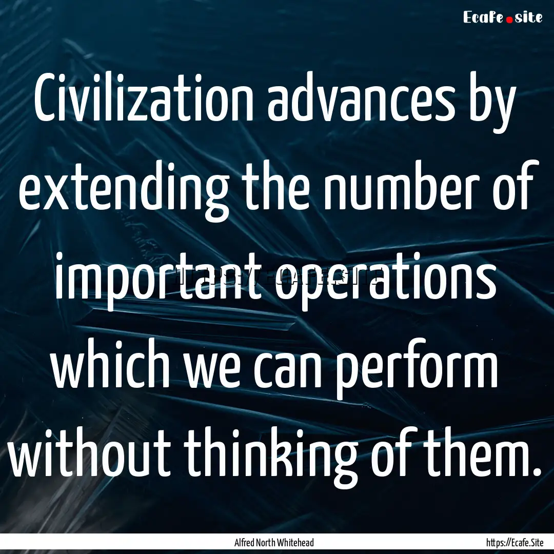 Civilization advances by extending the number.... : Quote by Alfred North Whitehead