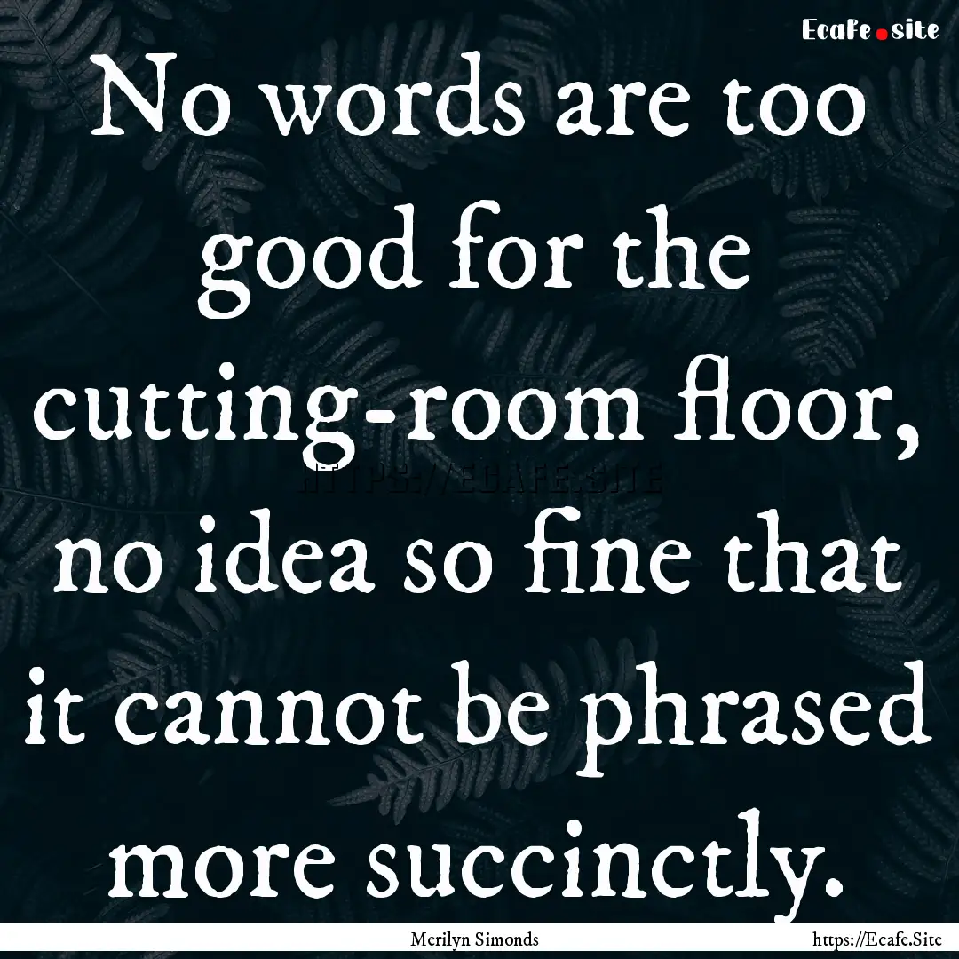 No words are too good for the cutting-room.... : Quote by Merilyn Simonds