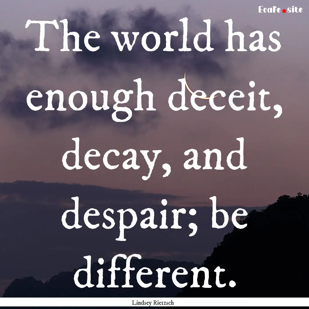 The world has enough deceit, decay, and despair;.... : Quote by Lindsey Rietzsch