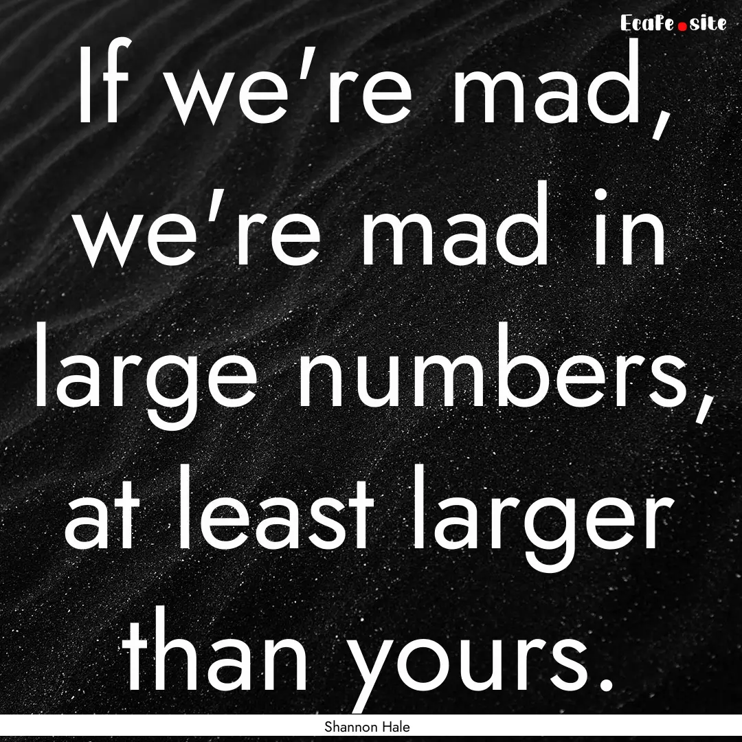 If we're mad, we're mad in large numbers,.... : Quote by Shannon Hale