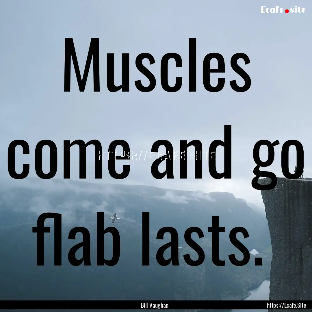 Muscles come and go flab lasts. : Quote by Bill Vaughan