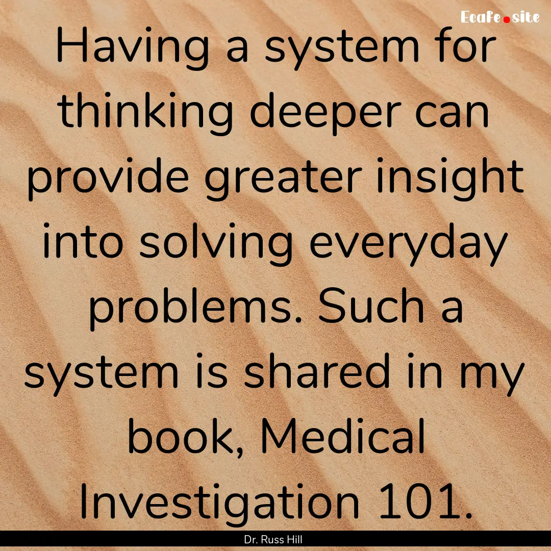 Having a system for thinking deeper can provide.... : Quote by Dr. Russ Hill