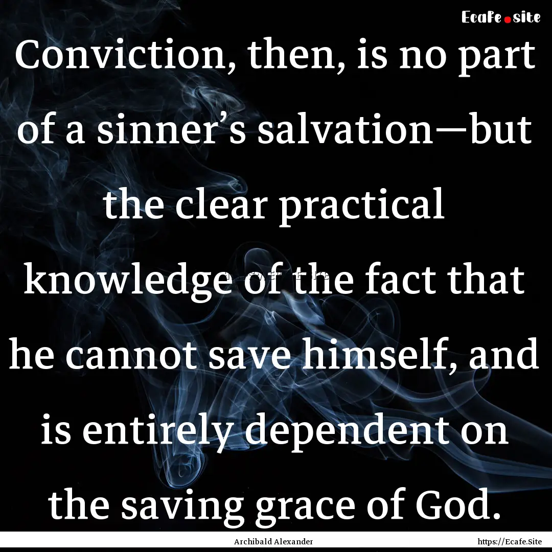 Conviction, then, is no part of a sinner’s.... : Quote by Archibald Alexander