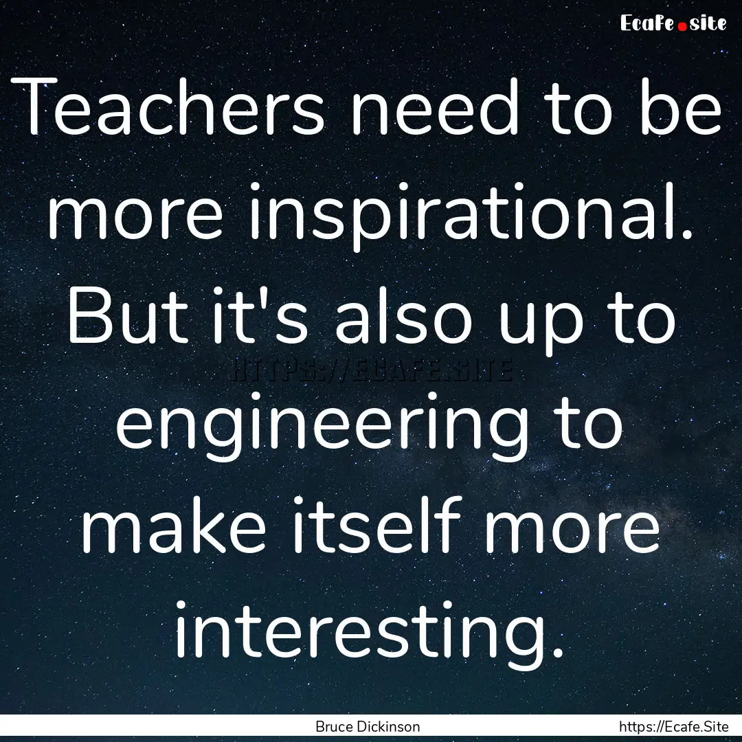 Teachers need to be more inspirational. But.... : Quote by Bruce Dickinson