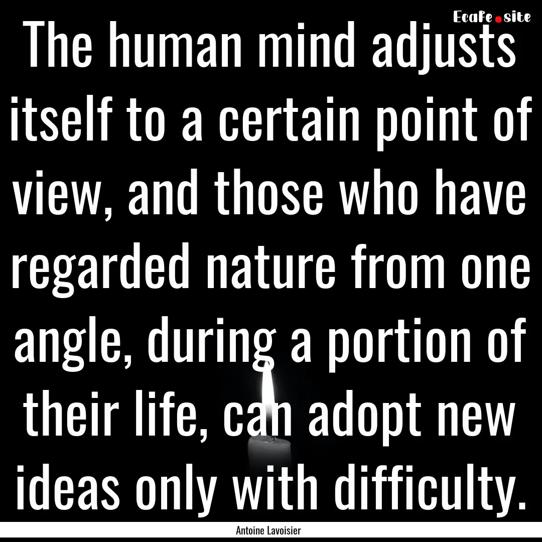 The human mind adjusts itself to a certain.... : Quote by Antoine Lavoisier