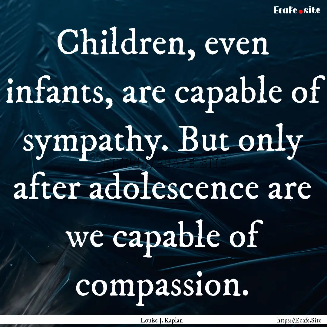 Children, even infants, are capable of sympathy..... : Quote by Louise J. Kaplan