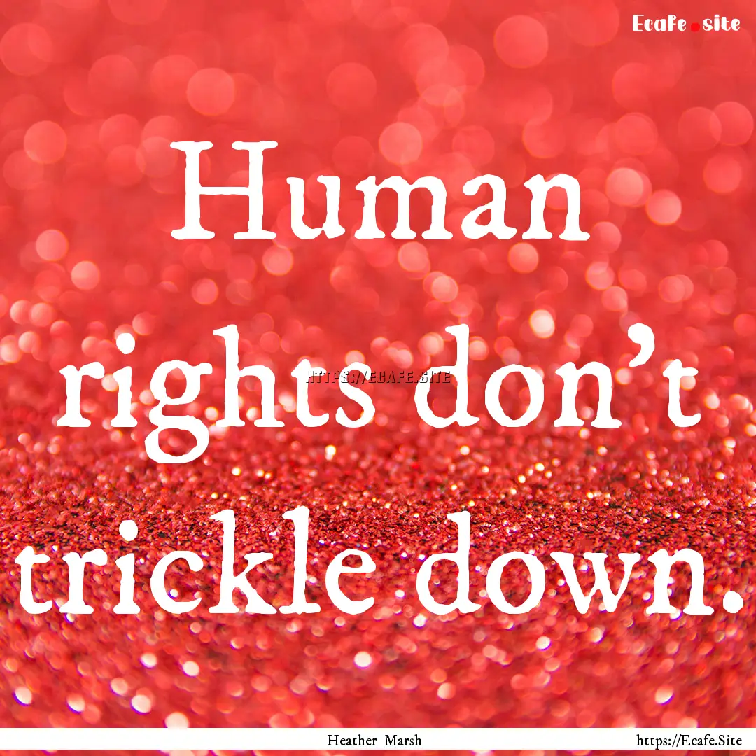 Human rights don't trickle down. : Quote by Heather Marsh