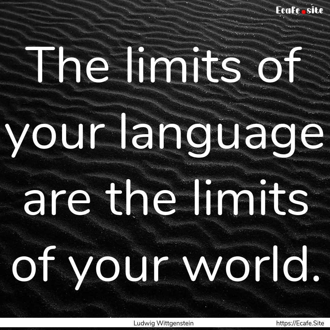 The limits of your language are the limits.... : Quote by Ludwig Wittgenstein