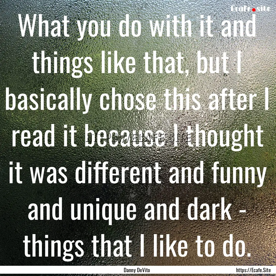 What you do with it and things like that,.... : Quote by Danny DeVito