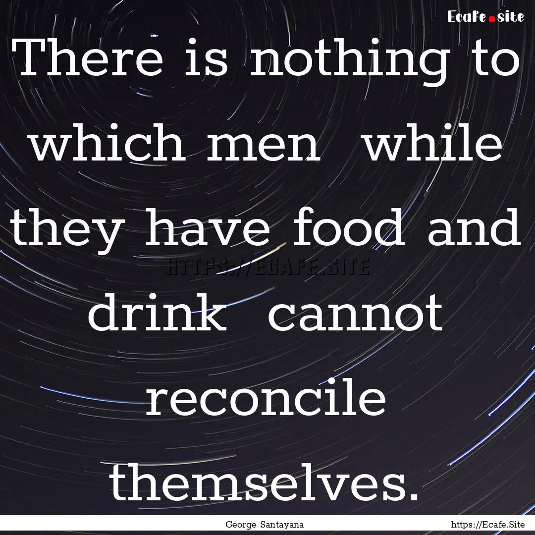 There is nothing to which men while they.... : Quote by George Santayana