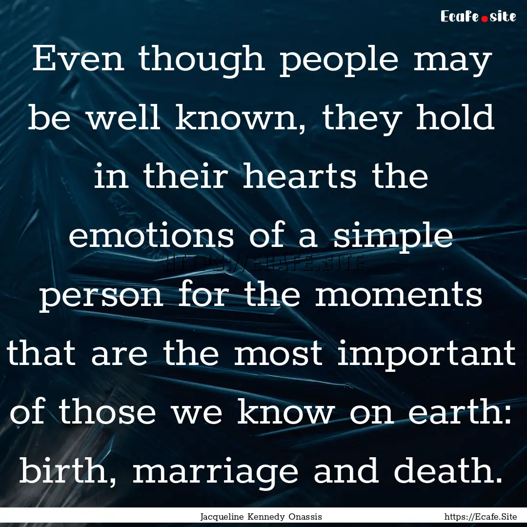 Even though people may be well known, they.... : Quote by Jacqueline Kennedy Onassis